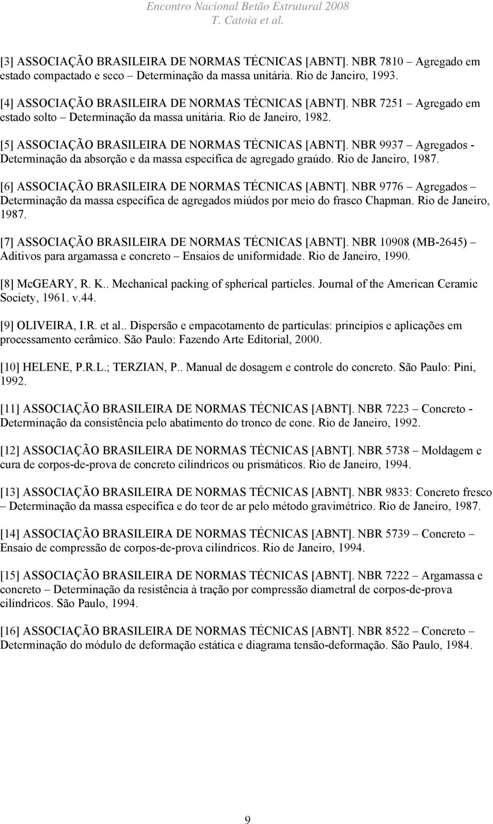 [5] ASSOCIAÇÃO BRASILEIRA DE NORMAS TÉCNICAS [ABNT]. NBR 9937 Agregados - Determinação da absorção e da massa específica de agregado graúdo. Rio de Janeiro, 1987.