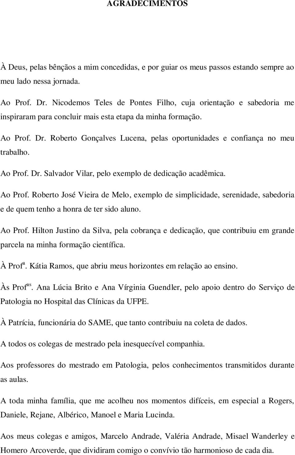 Roberto Gonçalves Lucena, pelas oportunidades e confiança no meu trabalho. Ao Prof.