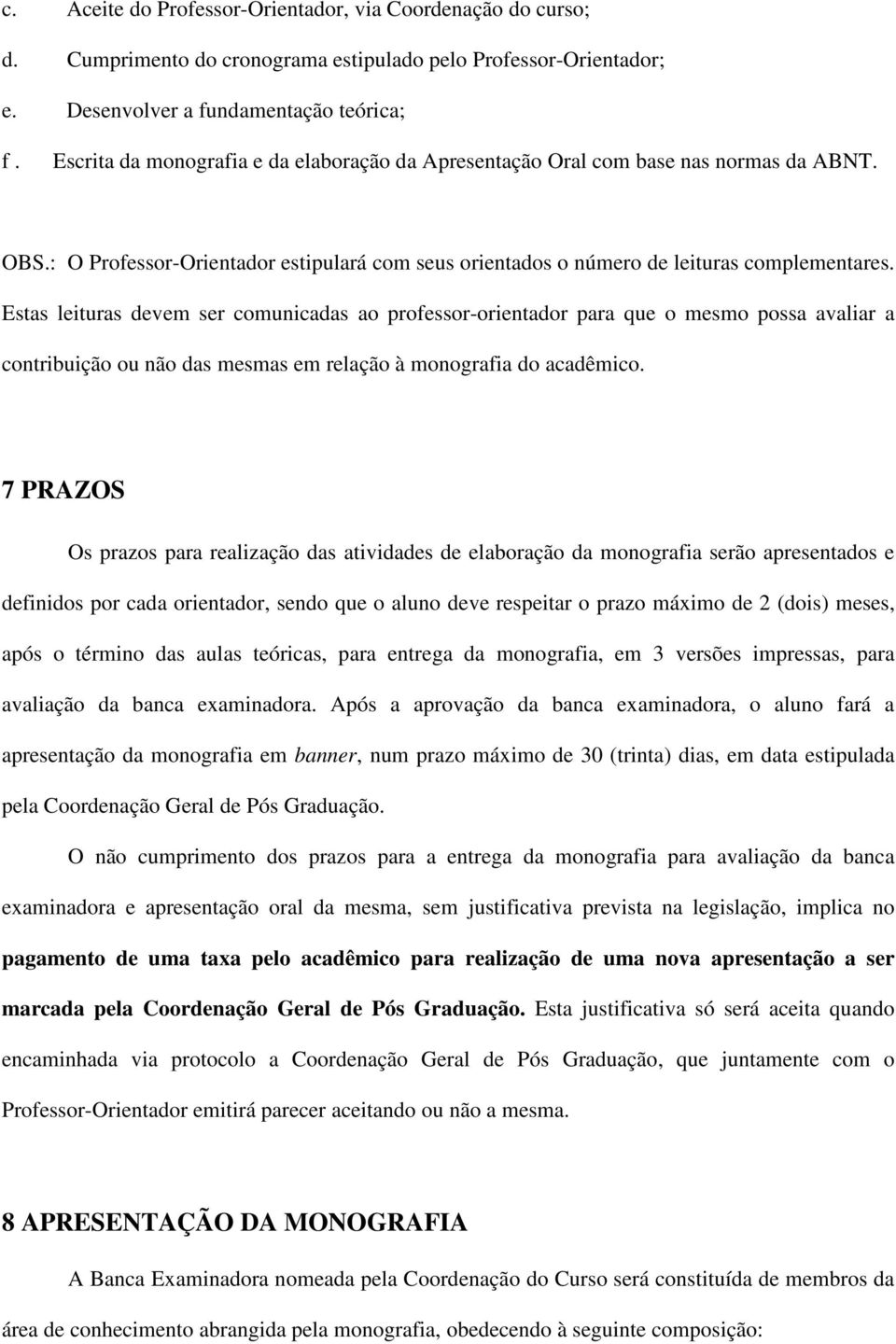 Estas leituras devem ser comunicadas ao professor-orientador para que o mesmo possa avaliar a contribuição ou não das mesmas em relação à monografia do acadêmico.