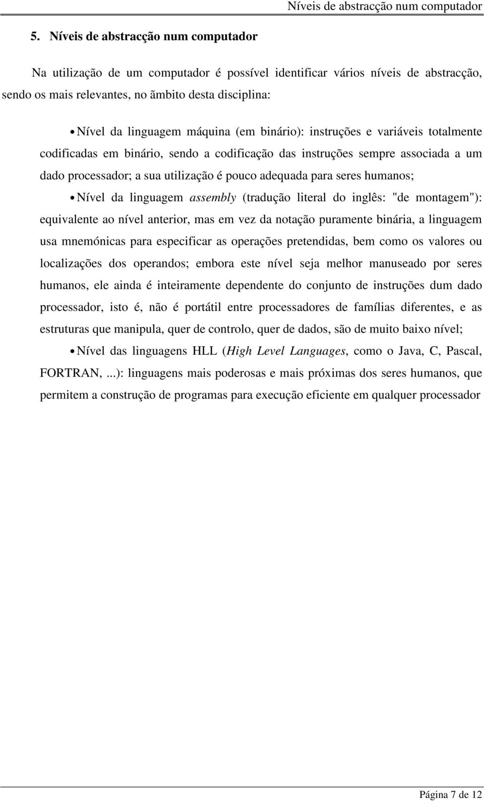 (em binário): instruções e variáveis totalmente codificadas em binário, sendo a codificação das instruções sempre associada a um dado processador; a sua utilização é pouco adequada para seres