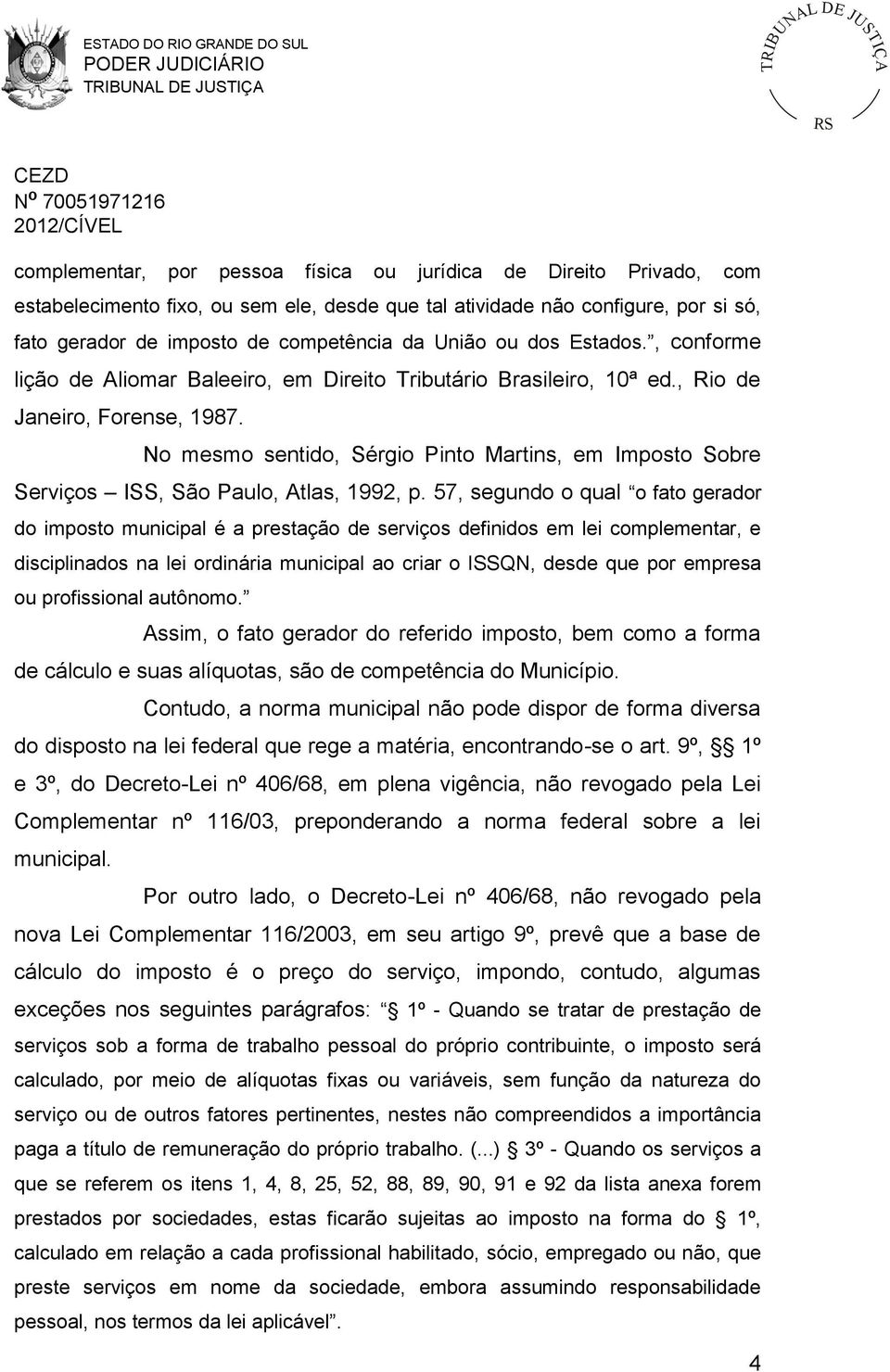 No mesmo sentido, Sérgio Pinto Martins, em Imposto Sobre Serviços ISS, São Paulo, Atlas, 1992, p.