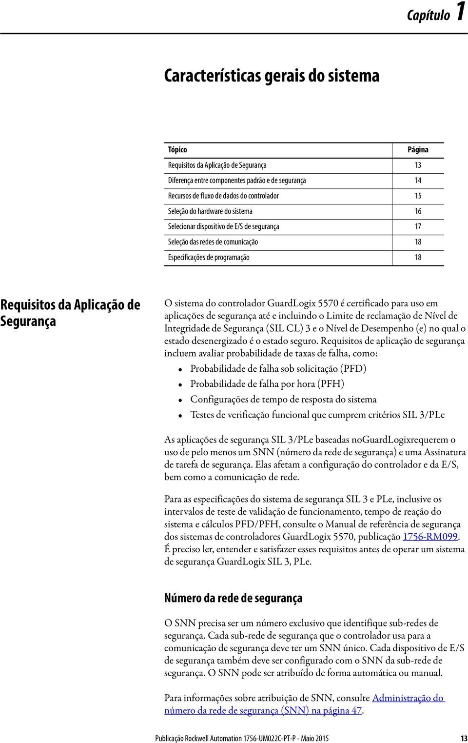 controlador GuardLogix 5570 é certificado para uso em aplicações de segurança até e incluindo o Limite de reclamação de Nível de Integridade de Segurança (SIL CL) 3 e o Nível de Desempenho (e) no