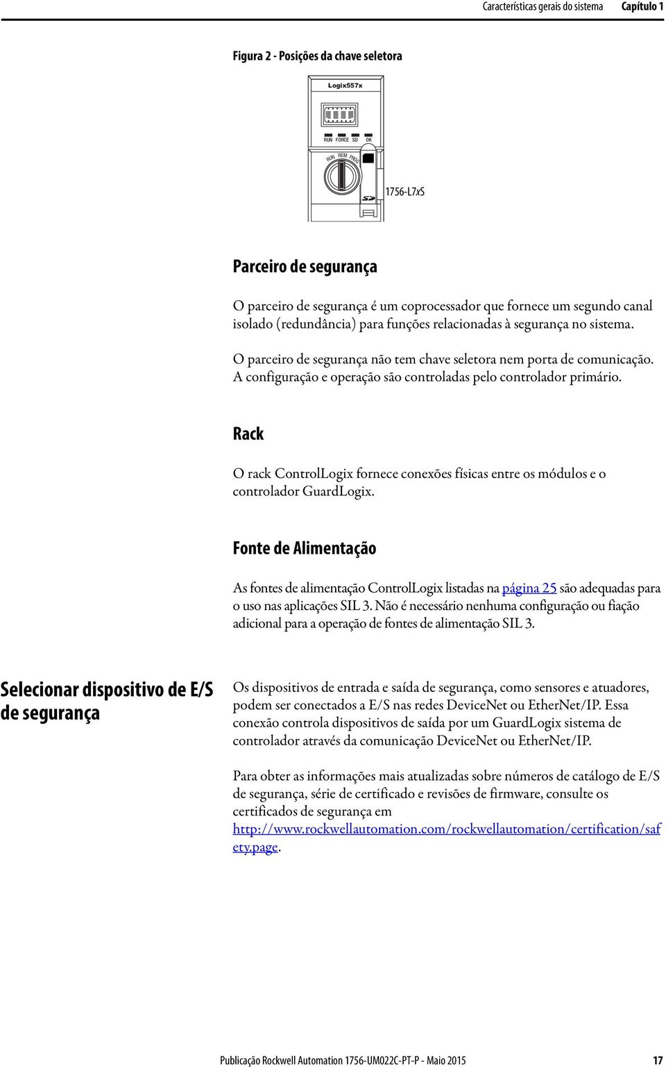 A configuração e operação são controladas pelo controlador primário. Rack O rack ControlLogix fornece conexões físicas entre os módulos e o controlador GuardLogix.