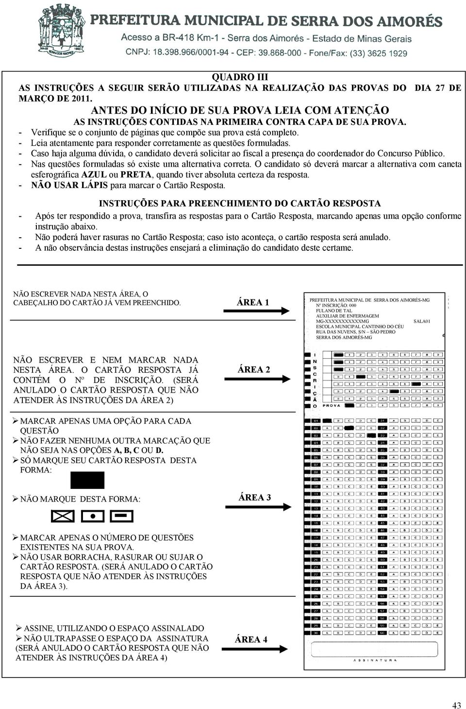 - Caso haja alguma dúvida, o candidato deverá solicitar ao fiscal a presença do coordenador do Concurso Público. - Nas questões formuladas só existe uma alternativa correta.