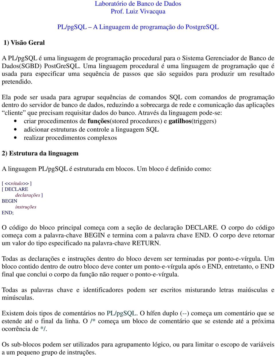 Uma linguagem procedural é uma linguagem de programação que é usada para especificar uma sequência de passos que são seguidos para produzir um resultado pretendido.