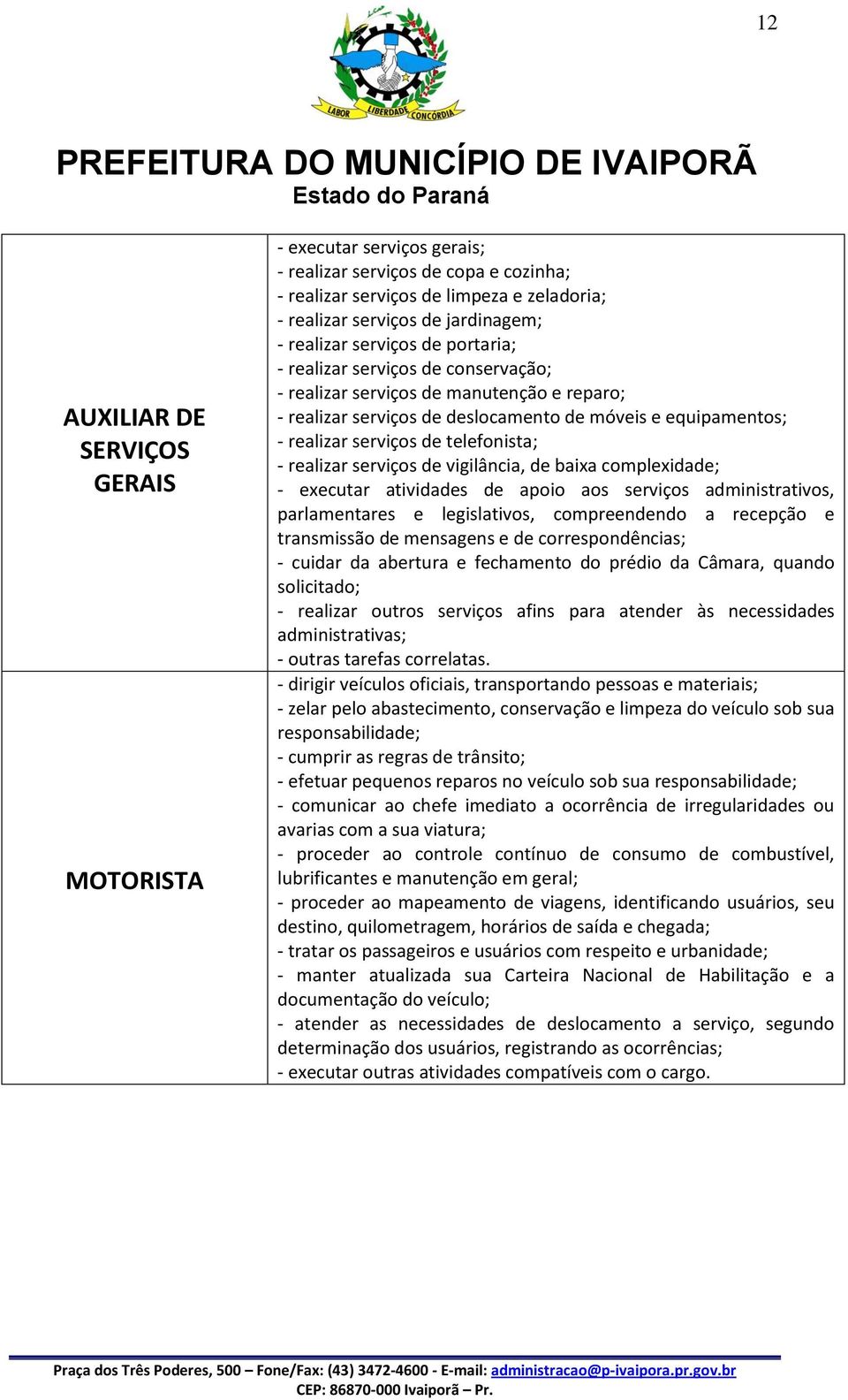 - realizar serviços de vigilância, de baixa complexidade; - executar atividades de apoio aos serviços administrativos, parlamentares e legislativos, compreendendo a recepção e transmissão de