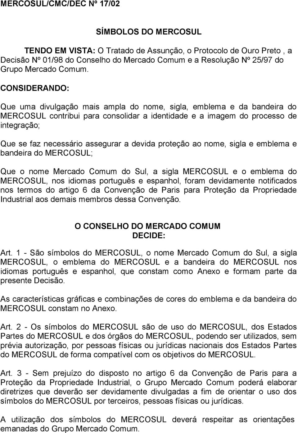 CONSIDERANDO: Que uma divulgação mais ampla do nome, sigla, emblema e da bandeira do MERCOSUL contribui para consolidar a identidade e a imagem do processo de integração; Que se faz necessário