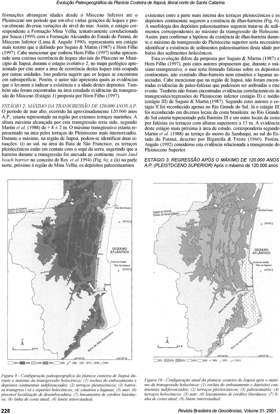 Assim, o estágio correspondente a Formação Mina Velha, tentativamente correlacionada por Souza (1999) com a Formação Alexandra do Estado do Paraná, do Mioceno Inferior (Lima & Angulo 1990),