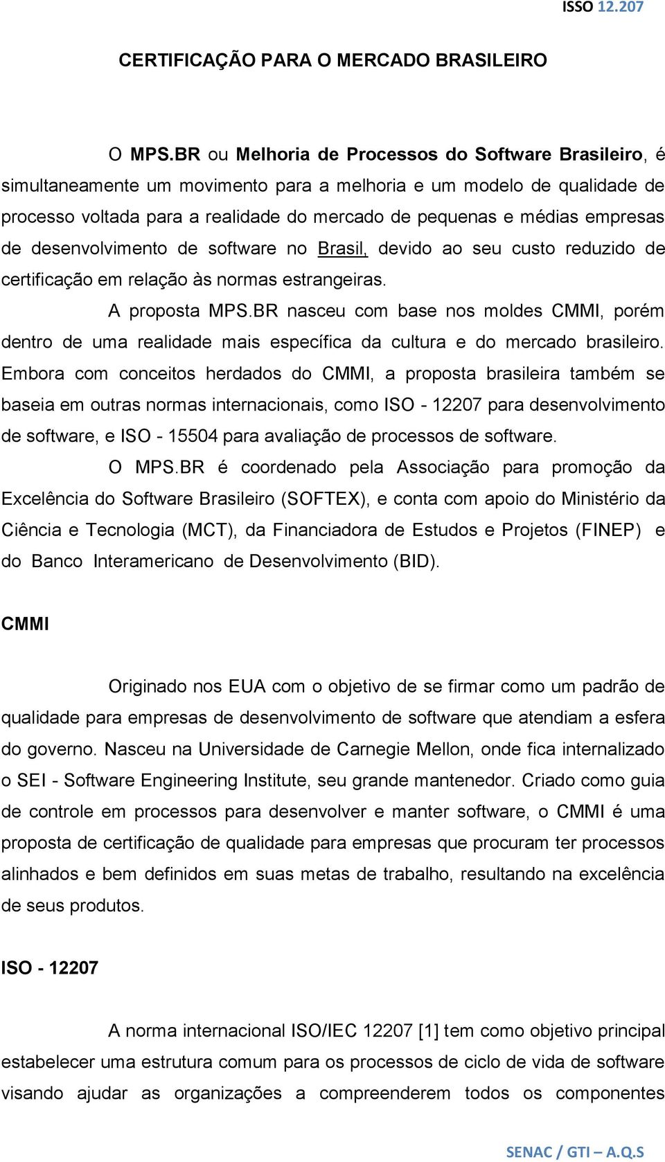 empresas de desenvolvimento de software no Brasil, devido ao seu custo reduzido de certificação em relação às normas estrangeiras. A proposta MPS.