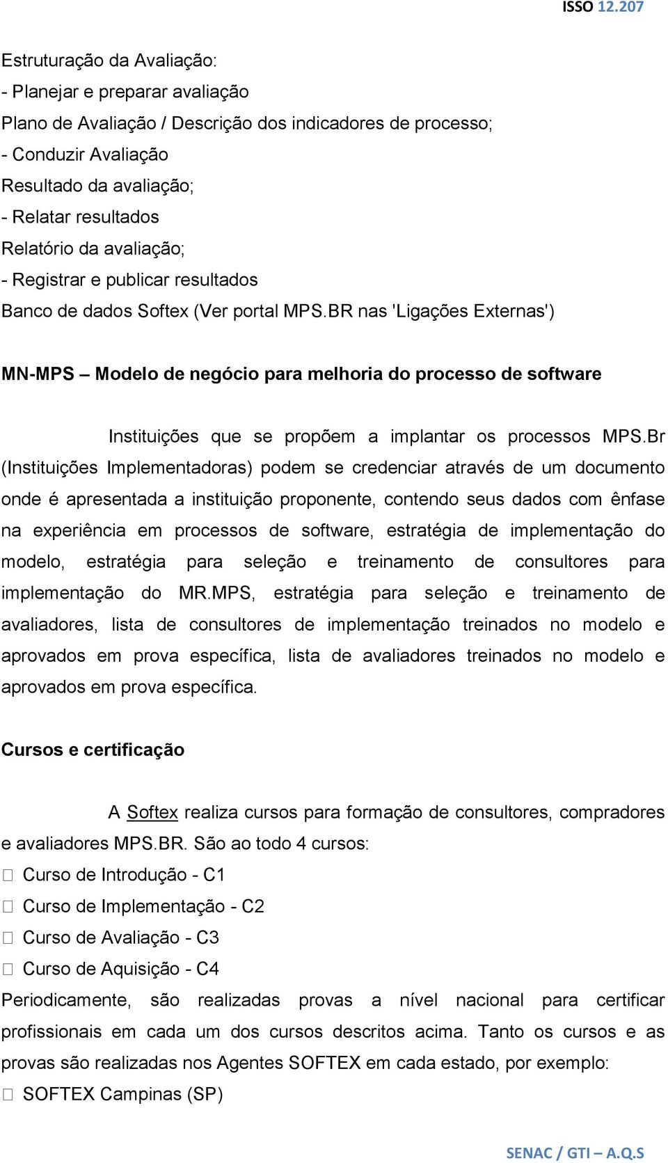 BR nas 'Ligações Externas') MN-MPS Modelo de negócio para melhoria do processo de software Instituições que se propõem a implantar os processos MPS.
