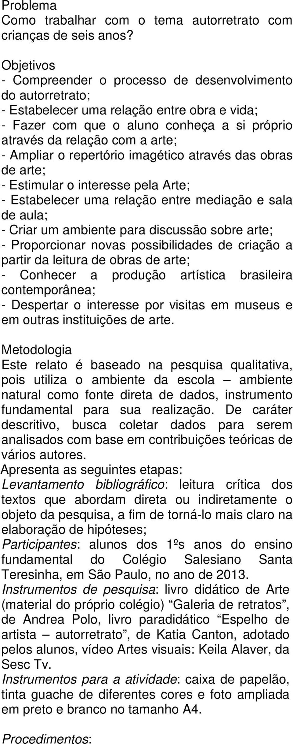 Ampliar o repertório imagético através das obras de arte; - Estimular o interesse pela Arte; - Estabelecer uma relação entre mediação e sala de aula; - Criar um ambiente para discussão sobre arte; -