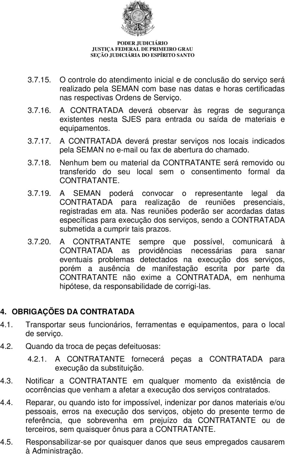 A CONTRATADA deverá prestar serviços nos locais indicados pela SEMAN no e-mail ou fax de abertura do chamado. 3.7.18.