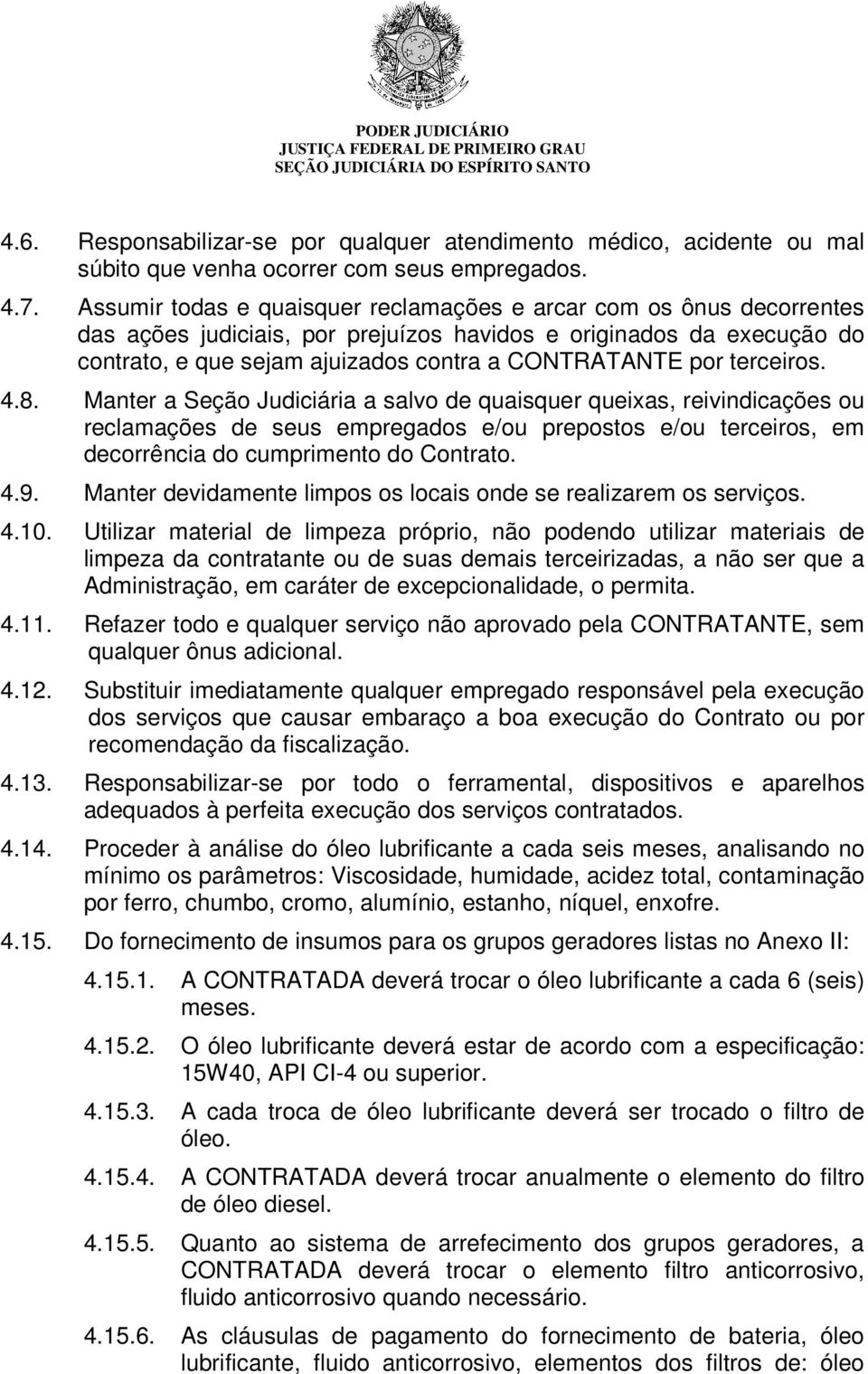 terceiros. 4.8. Manter a Seção Judiciária a salvo de quaisquer queixas, reivindicações ou reclamações de seus empregados e/ou prepostos e/ou terceiros, em decorrência do cumprimento do Contrato. 4.9.