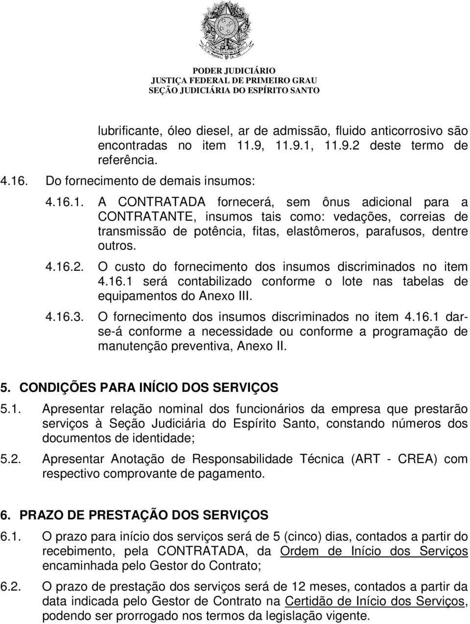 4.16.2. O custo do fornecimento dos insumos discriminados no item 4.16.1 será contabilizado conforme o lote nas tabelas de equipamentos do Anexo III. 4.16.3.