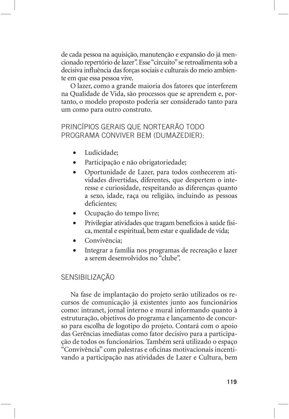 O lazer, como a grande maioria dos fatores que interferem na Qualidade de Vida, são processos que se aprendem e, portanto, o modelo proposto poderia ser considerado tanto para um como para outro