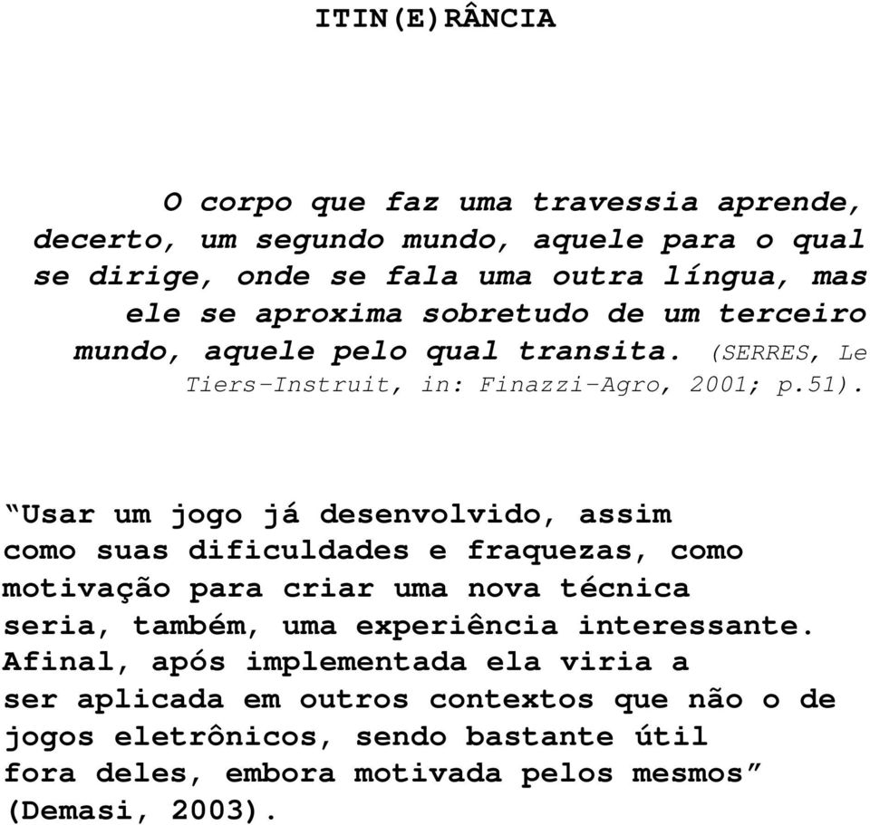 Usar um jogo já desenvolvido, assim como suas dificuldades e fraquezas, como motivação para criar uma nova técnica seria, também, uma experiência