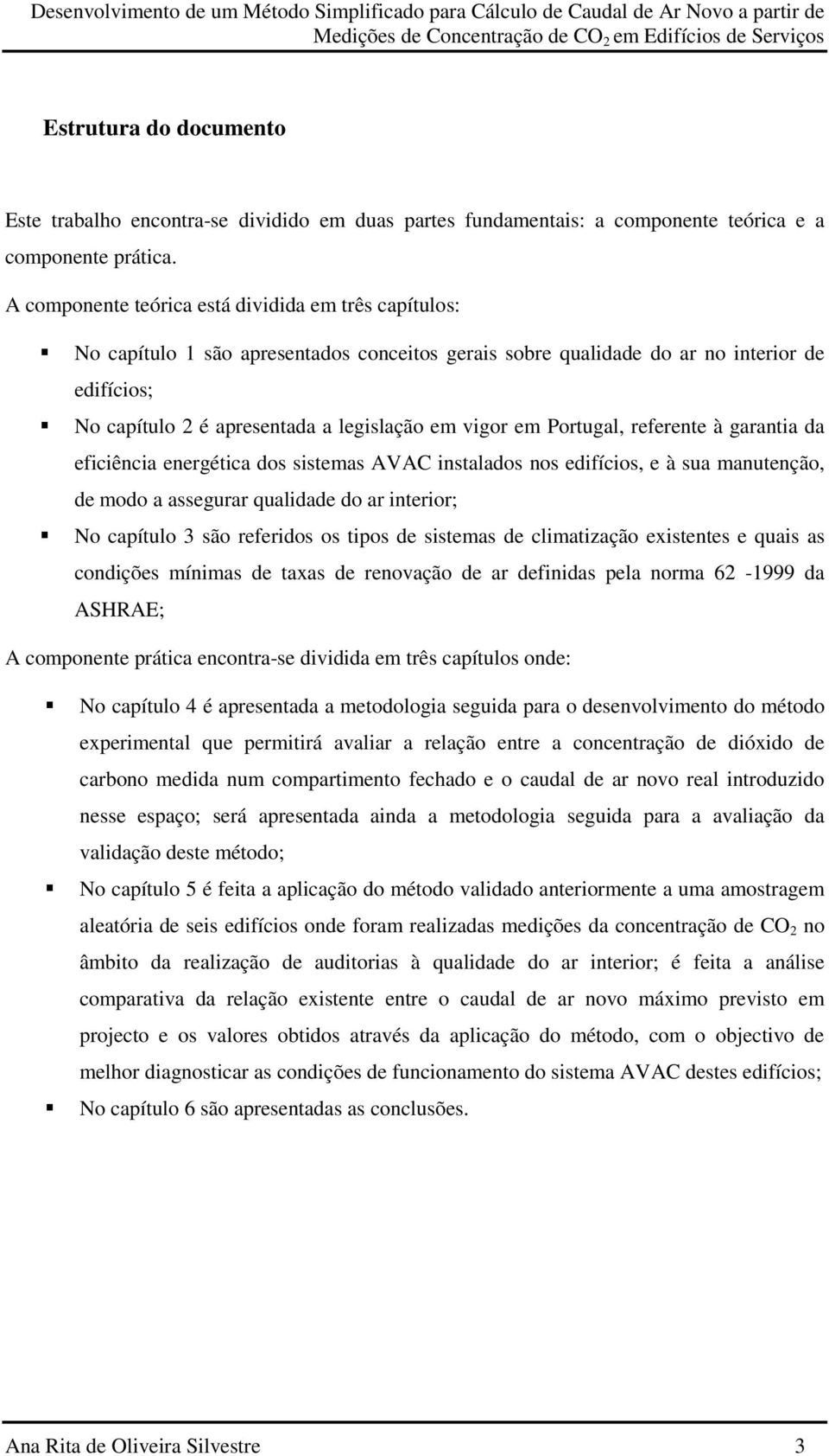 em Portugal, referente à garantia da eficiência energética dos sistemas AVAC instalados nos edifícios, e à sua manutenção, de modo a assegurar qualidade do ar interior; No capítulo 3 são referidos os