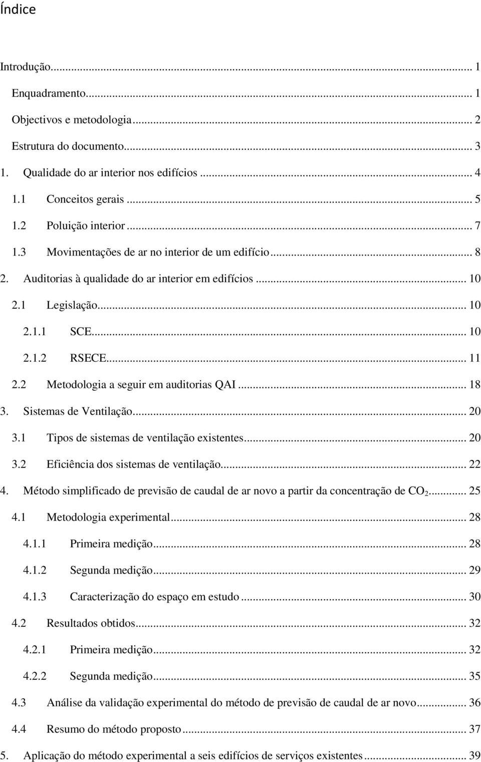 2 Metodologia a seguir em auditorias QAI... 18 3. Sistemas de Ventilação... 20 3.1 Tipos de sistemas de ventilação existentes... 20 3.2 Eficiência dos sistemas de ventilação... 22 4.