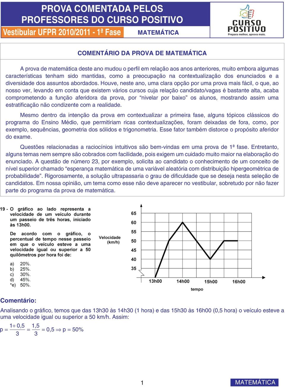 Houve, neste ano, uma clara opção por uma prova mais fácil, o que, ao nosso ver, levando em conta que existem vários cursos cuja relação candidato/vagas é bastante alta, acaba comprometendo a função