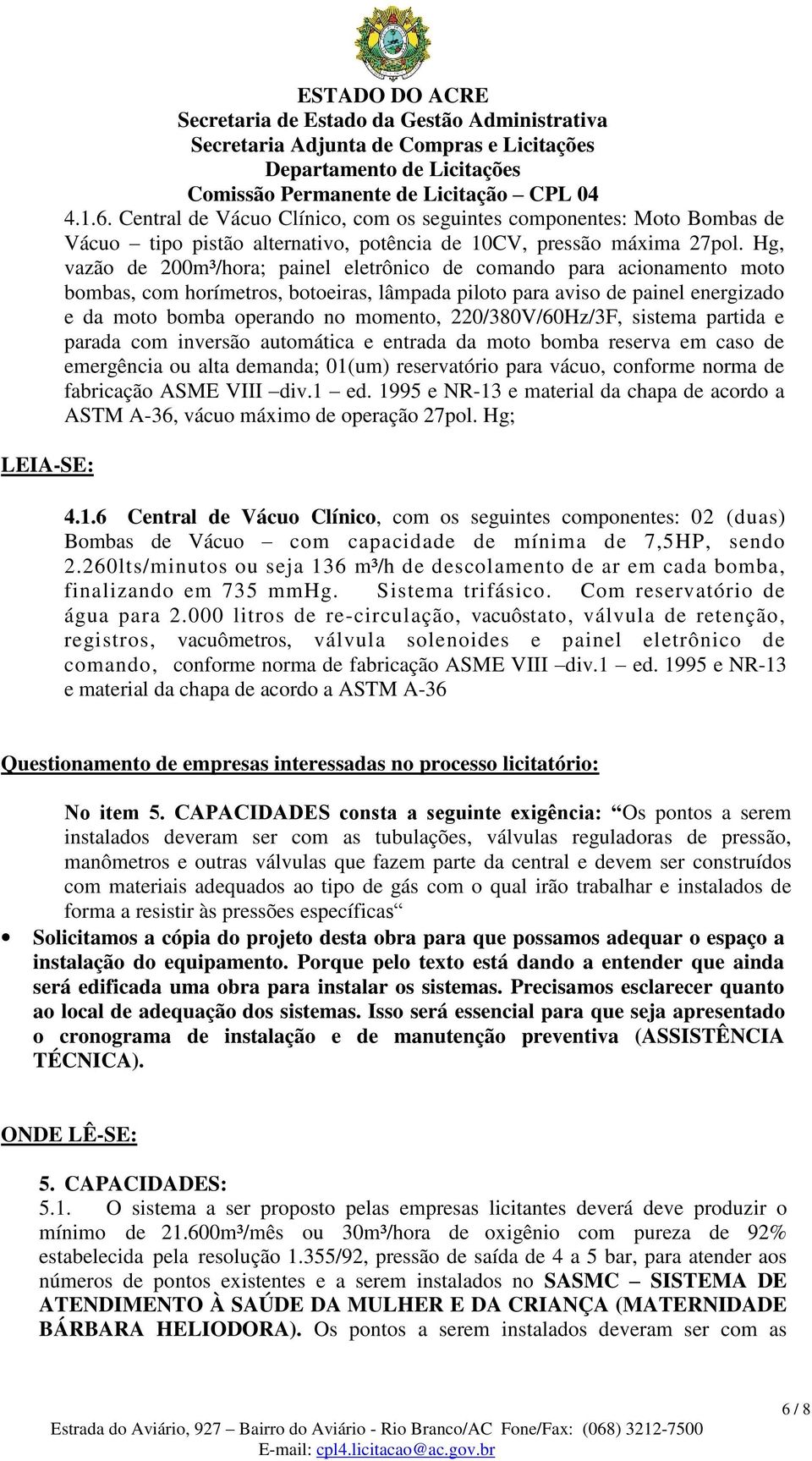 220/380V/60Hz/3F, sistema partida e parada com inversão automática e entrada da moto bomba reserva em caso de emergência ou alta demanda; 01(um) reservatório para vácuo, conforme norma de fabricação