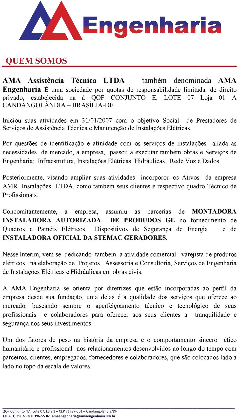 Por questões de identificação e afinidade com os serviços de instalações aliada as necessidades de mercado, a empresa, passou a executar também obras e Serviços de Engenharia; Infraestrutura,