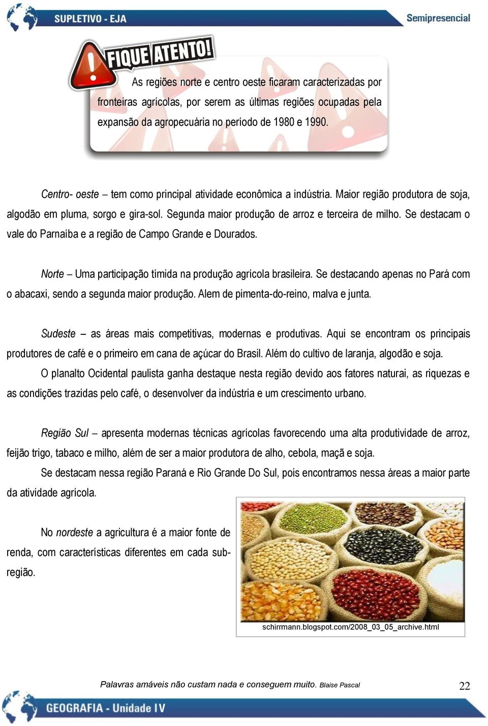 Se destacam o vale do Parnaíba e a região de Campo Grande e Dourados. Norte Uma participação tímida na produção agrícola brasileira.