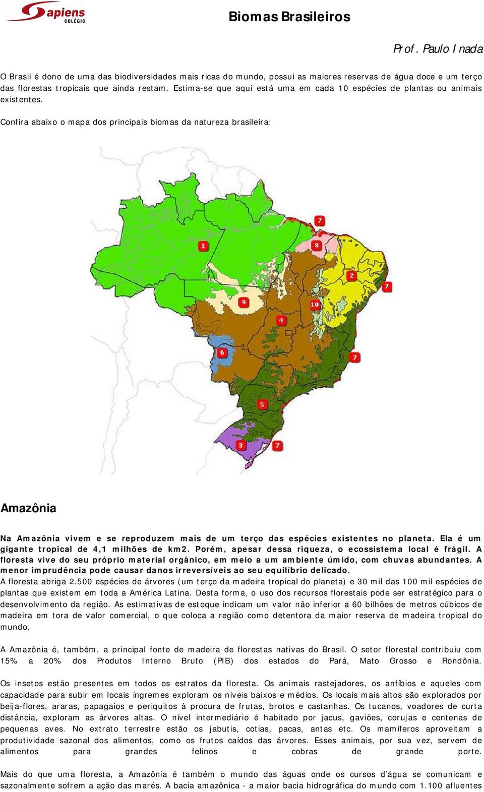 Confira abaixo o mapa dos principais biomas da natureza brasileira: Amazônia Na Amazônia vivem e se reproduzem mais de um terço das espécies existentes no planeta.
