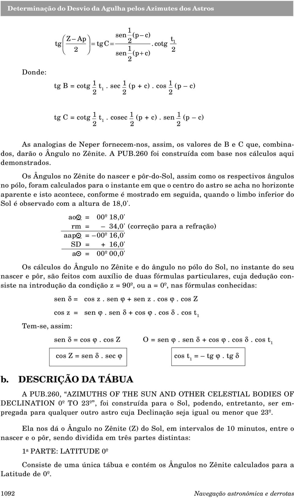 Os Ângulos no Zênite do nascer e pôr-do-sol, assim como os respectivos ângulos no pólo, foram calculados para o instante em que o centro do astro se acha no horizonte aparente e isto acontece,