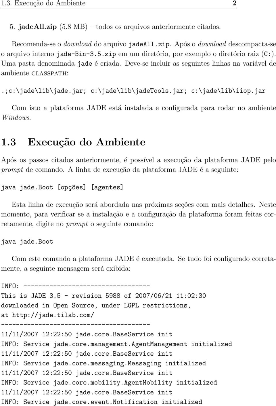 jar; c:\jade\lib\jadetools.jar; c:\jade\lib\iiop.jar Com isto a plataforma JADE está instalada e configurada para rodar no ambiente Windows. 1.
