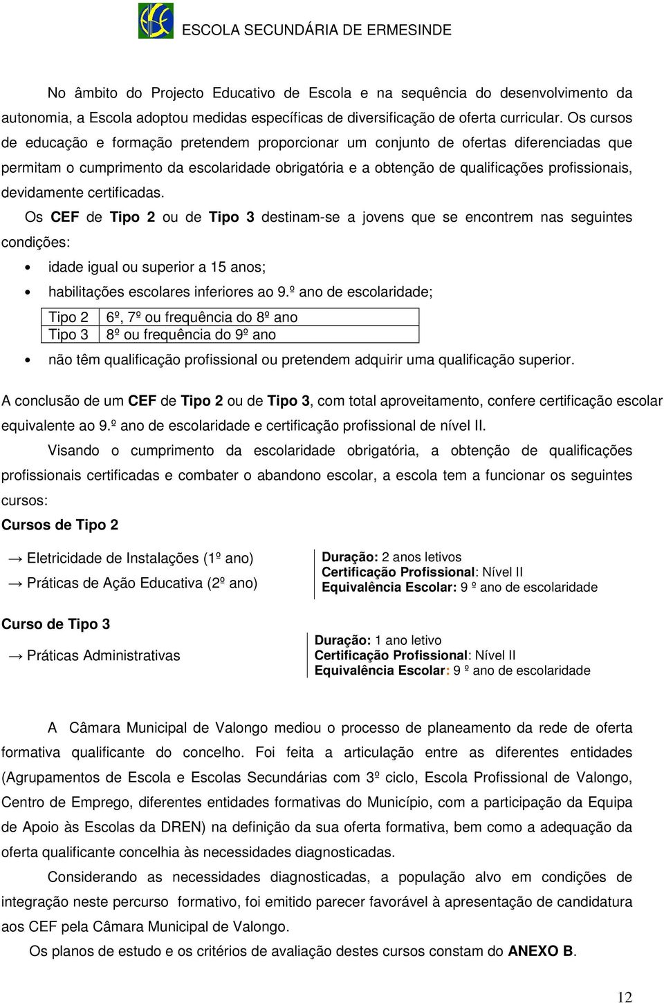 devidamente certificadas. Os CEF de Tipo 2 ou de Tipo 3 destinam-se a jovens que se encontrem nas seguintes condições: idade igual ou superior a 15 anos; habilitações escolares inferiores ao 9.