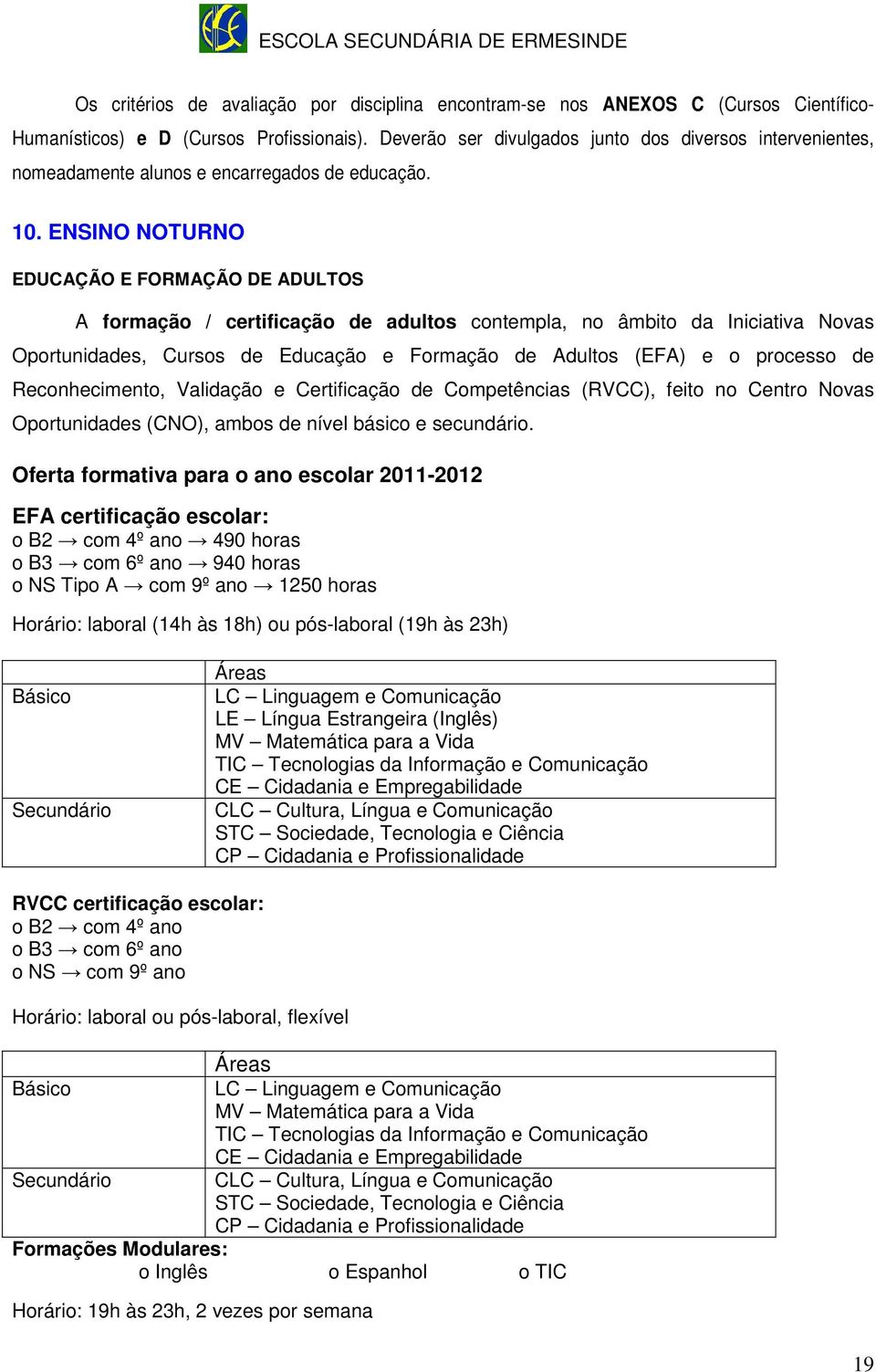 ENSINO NOTURNO EDUCAÇÃO E FORMAÇÃO DE ADULTOS A formação / certificação de adultos contempla, no âmbito da Iniciativa Novas Oportunidades, Cursos de Educação e Formação de Adultos (EFA) e o processo