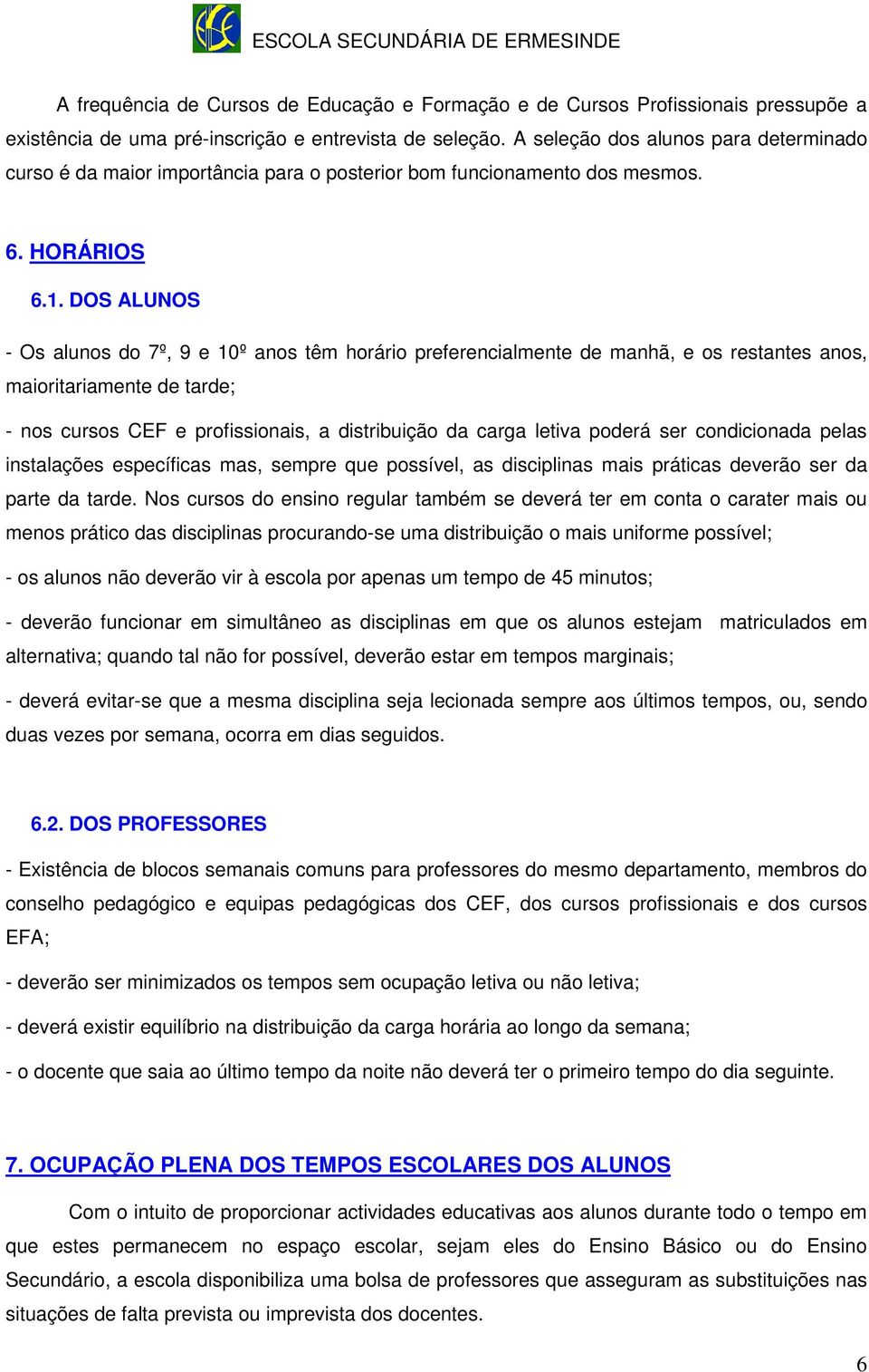 DOS ALUNOS - Os alunos do 7º, 9 e 10º anos têm horário preferencialmente de manhã, e os restantes anos, maioritariamente de tarde; - nos cursos CEF e profissionais, a distribuição da carga letiva