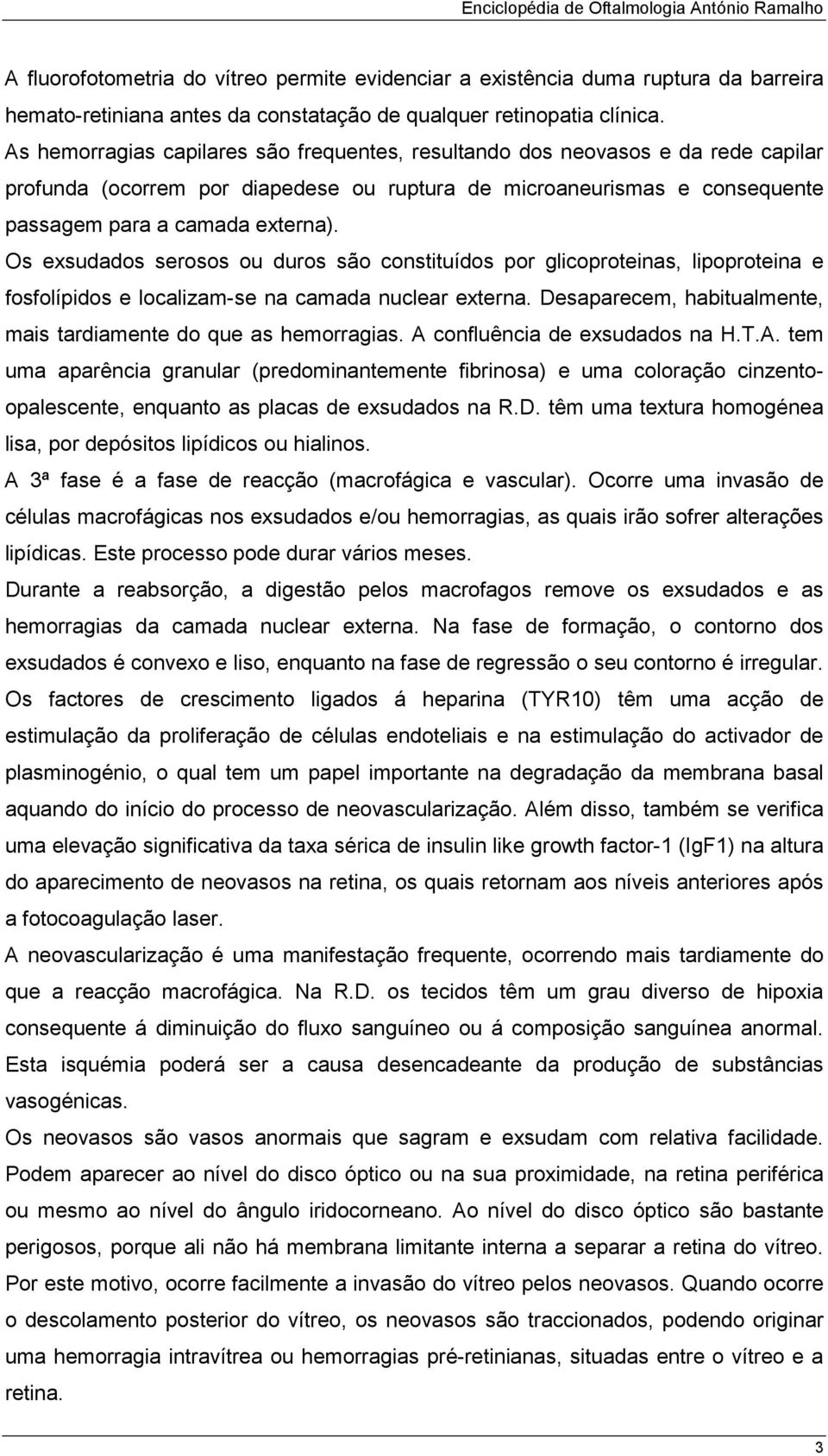 Os exsudados serosos ou duros são constituídos por glicoproteinas, lipoproteina e fosfolípidos e localizam-se na camada nuclear externa.