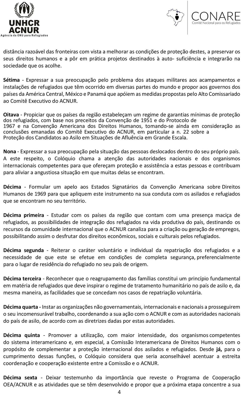 Sétima - Expressar a sua preocupação pelo problema dos ataques militares aos acampamentos e instalações de refugiados que têm ocorrido em diversas partes do mundo e propor aos governos dos países da