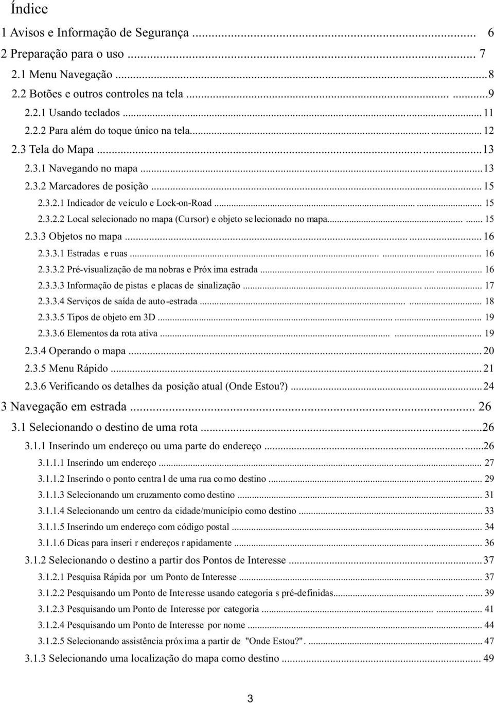 ..... 15 2.3.3 Objetos no mapa... 16 2.3.3.1 Estradas e ruas...... 16 2.3.3.2 Pré-visualização de ma nobras e Próx ima estrada...... 16 2.3.3.3 Informação de pistas e placas de sinalização...... 17 2.