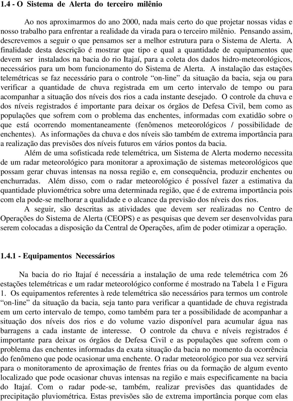 A finalidade desta descrição é mostrar que tipo e qual a quantidade de equipamentos que devem ser instalados na bacia do rio Itajaí, para a coleta dos dados hidro-meteorológicos, necessários para um