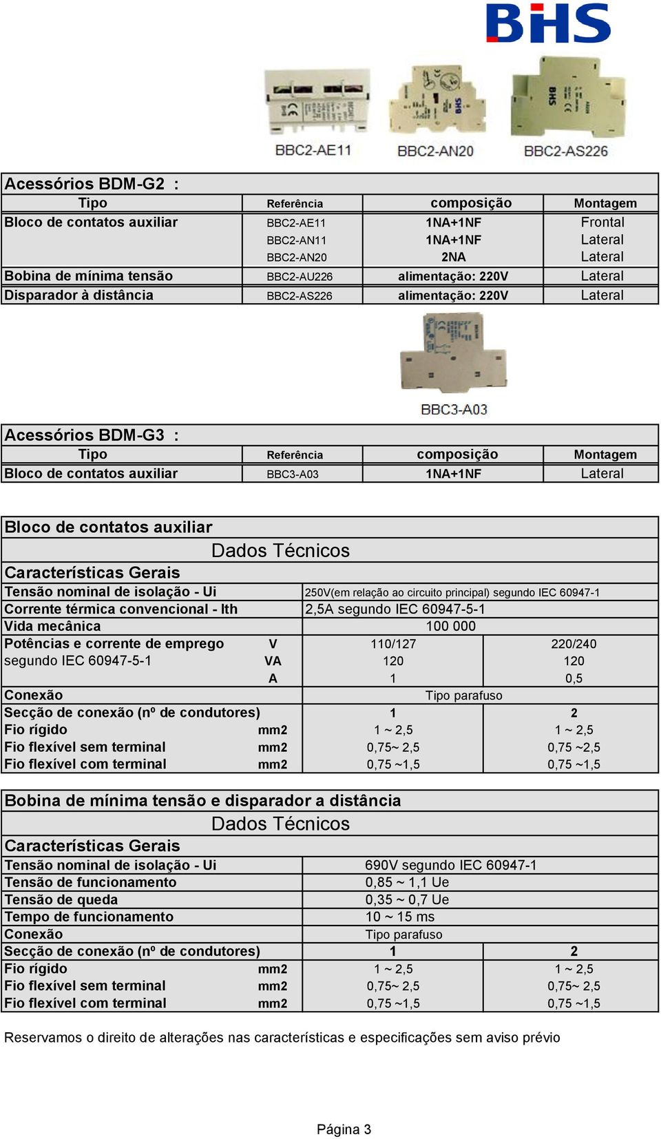 isolação - Ui 250V(em relação ao circuito principal) segundo IEC 60947-1 Corrente térmica convencional - Ith 2,5A segundo IEC 60947-5-1 Vida mecânica 100 000 Potências e corrente de emprego V 110/127