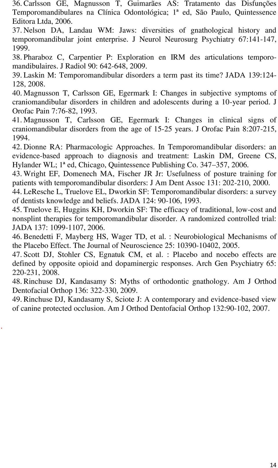 Pharaboz C, Carpentier P: Exploration en IRM des articulations temporomandibulaires. J Radiol 90: 642-648, 2009. 39. Laskin M: Temporomandibular disorders a term past its time? JADA 139:124-128, 2008.