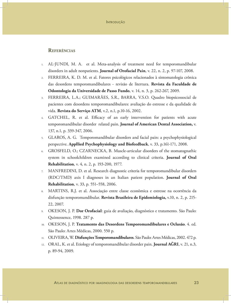 14, n. 3, p. 262-267, 2009. 3. FERREIRA, L.A.; GUIMARÃES, S.R., BARRA, V.S.O. Quadro biopsicossocial de pacientes com desordens temporomandibulares: avaliação do estresse e da qualidade de vida.