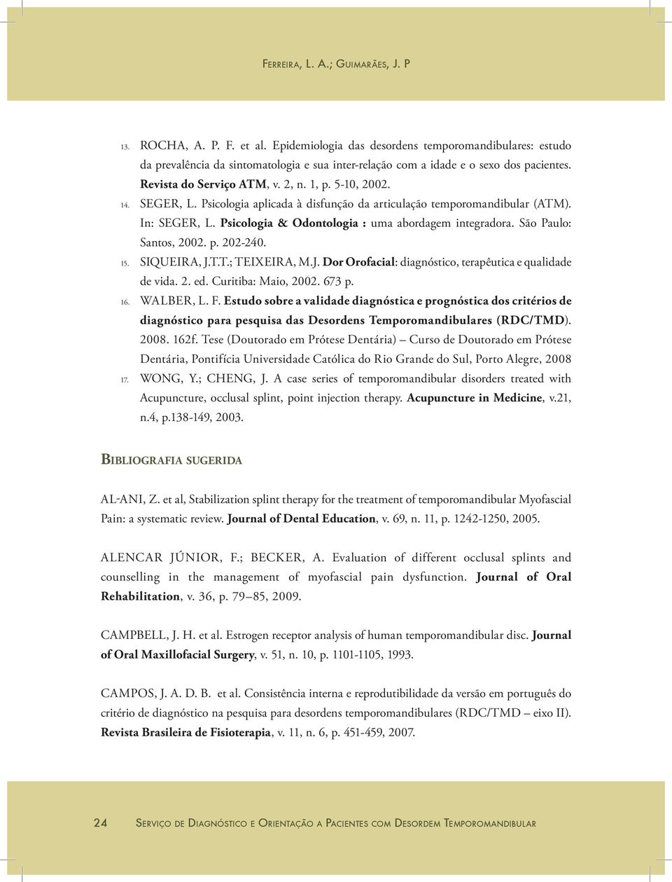 SEGER, L. Psicologia aplicada à disfunção da articulação temporomandibular (ATM). In: SEGER, L. Psicologia & Odontologia : uma abordagem integradora. São Paulo: Santos, 2002. p. 202-240. 15.