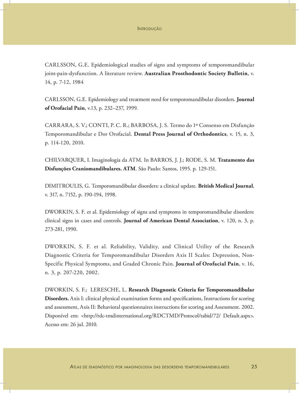 V.; CONTI, P. C. R.; BARBOSA, J. S. Termo do 1º Consenso em Disfunção Temporomandibular e Dor Orofacial. Dental Press Journal of Orthodontics, v. 15, n. 3, p. 114-120, 2010. CHILVARQUER, I.