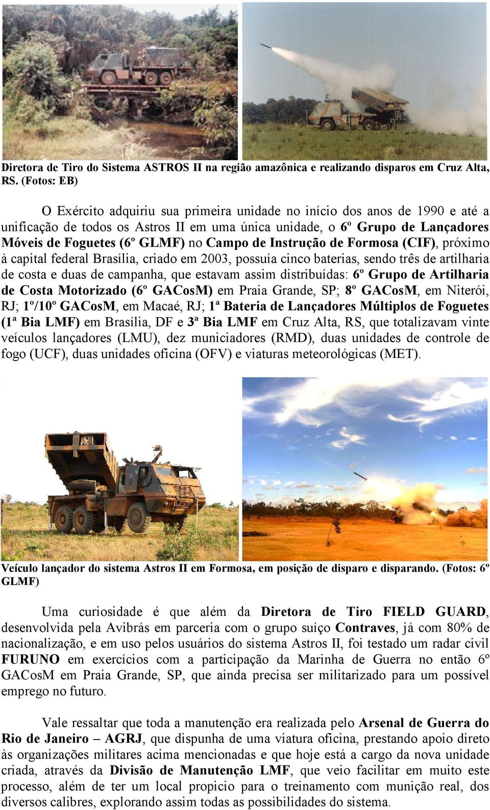 Campo de Instrução de Formosa (CIF), próximo à capital federal Brasília, criado em 2003, possuía cinco baterias, sendo três de artilharia de costa e duas de campanha, que estavam assim distribuídas: