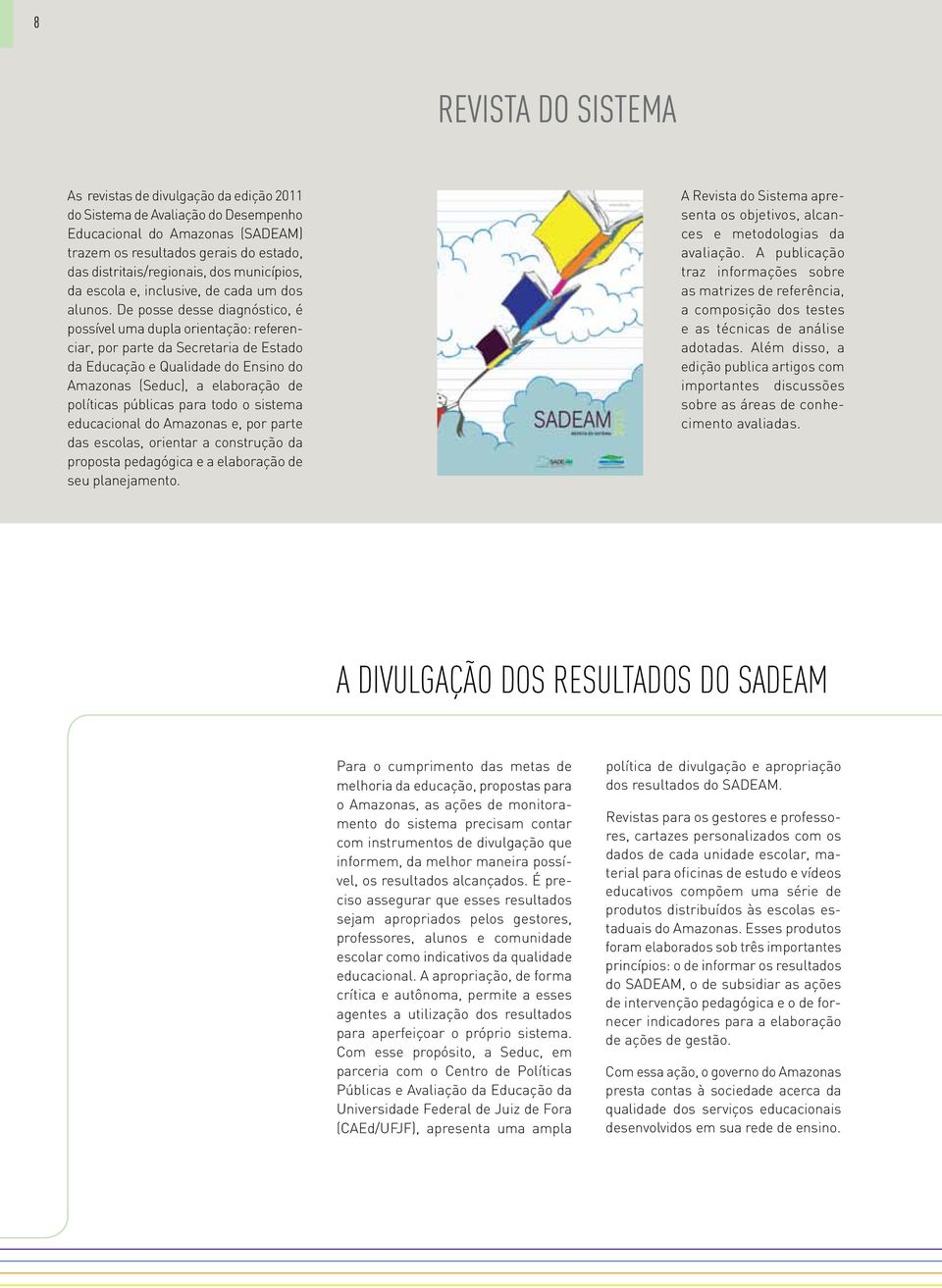 De posse desse diagnóstico, é possível uma dupla orientação: referenciar, por parte da Secretaria de Estado da Educação e Qualidade do Ensino do Amazonas (Seduc), a elaboração de políticas públicas