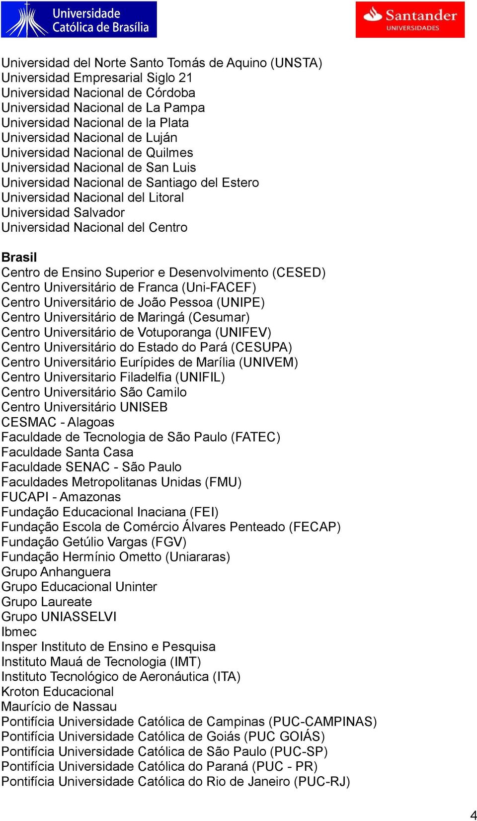 Nacional del Centro Brasil Centro de Ensino Superior e Desenvolvimento (CESED) Centro Universitário de Franca (Uni-FACEF) Centro Universitário de João Pessoa (UNIPE) Centro Universitário de Maringá
