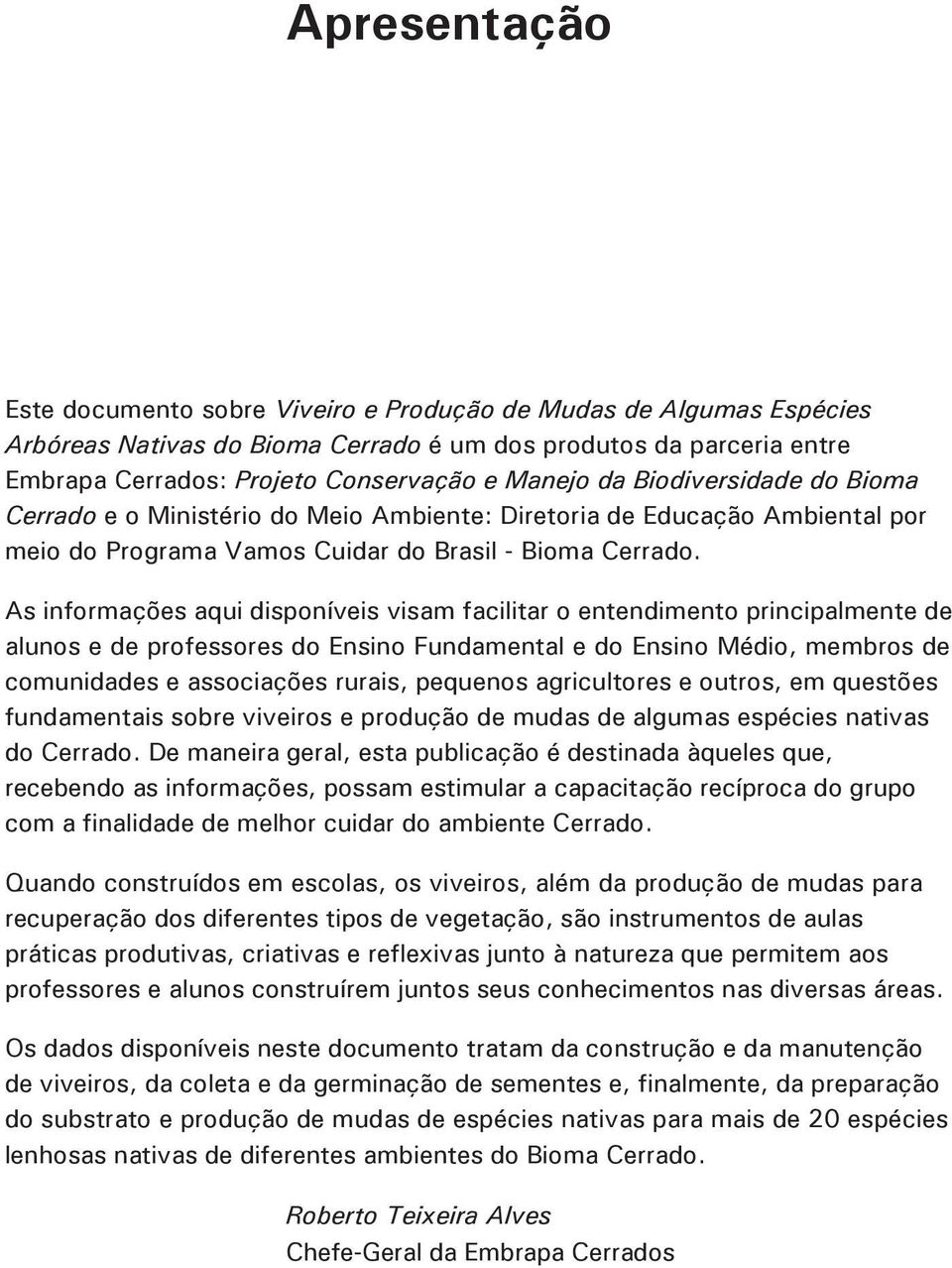 As informações aqui disponíveis visam facilitar o entendimento principalmente de alunos e de professores do Ensino Fundamental e do Ensino Médio, membros de comunidades e associações rurais, pequenos