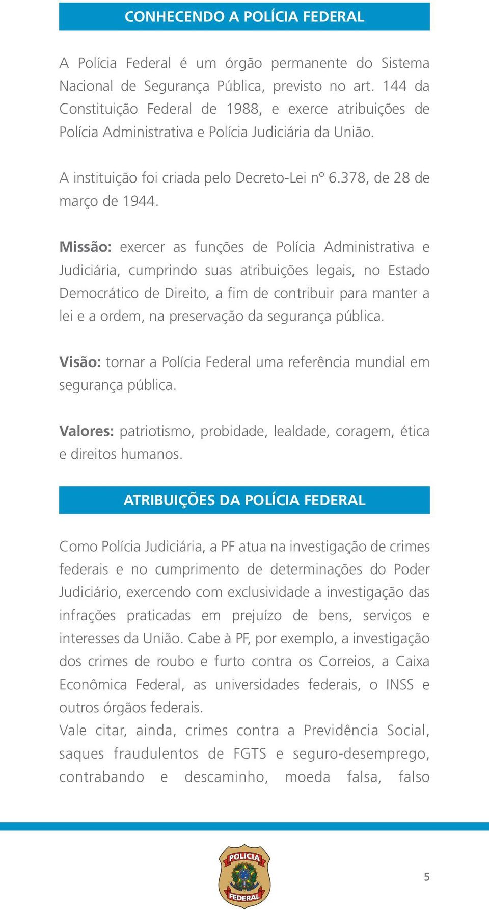 Missão: exercer as funções de Polícia Administrativa e Judiciária, cumprindo suas atribuições legais, no Estado Democrático de Direito, a fim de contribuir para manter a lei e a ordem, na preservação