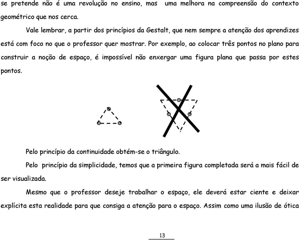 Por exemplo, ao colocar três pontos no plano para construir a noção de espaço, é impossível não enxergar uma figura plana que passa por estes pontos.