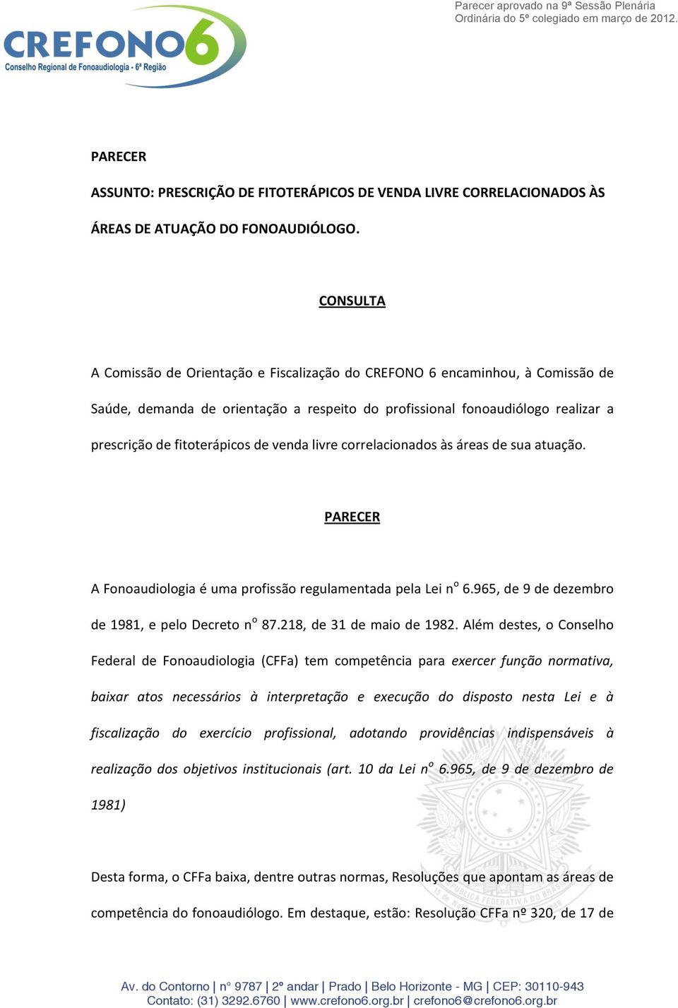 venda livre correlacionados às áreas de sua atuação. PARECER A Fonoaudiologia é uma profissão regulamentada pela Lei n o 6.965, de 9 de dezembro de 1981, e pelo Decreto n o 87.