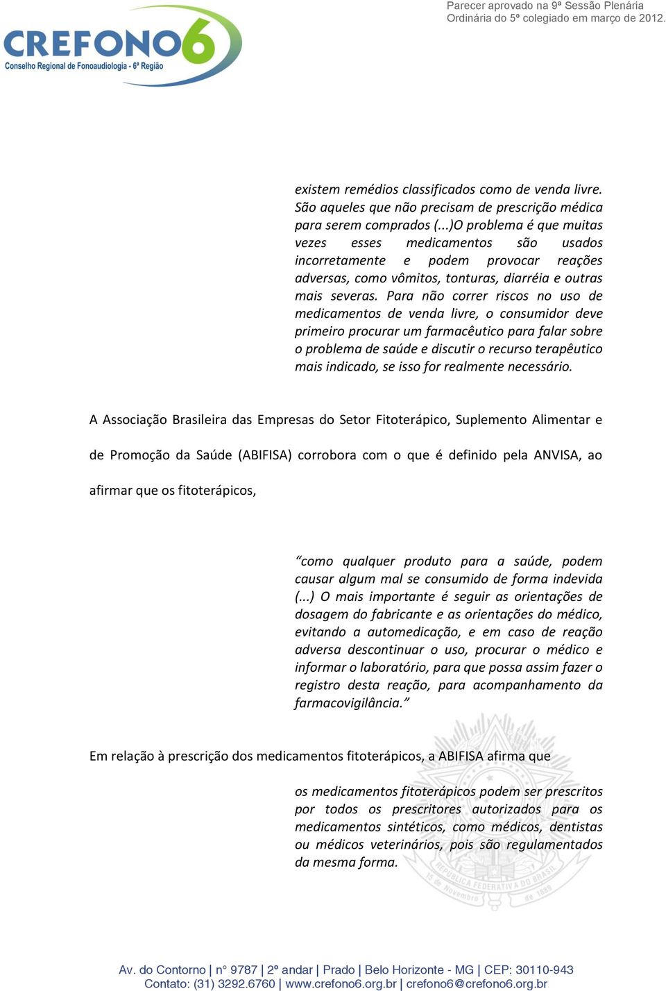 Para não correr riscos no uso de medicamentos de venda livre, o consumidor deve primeiro procurar um farmacêutico para falar sobre o problema de saúde e discutir o recurso terapêutico mais indicado,