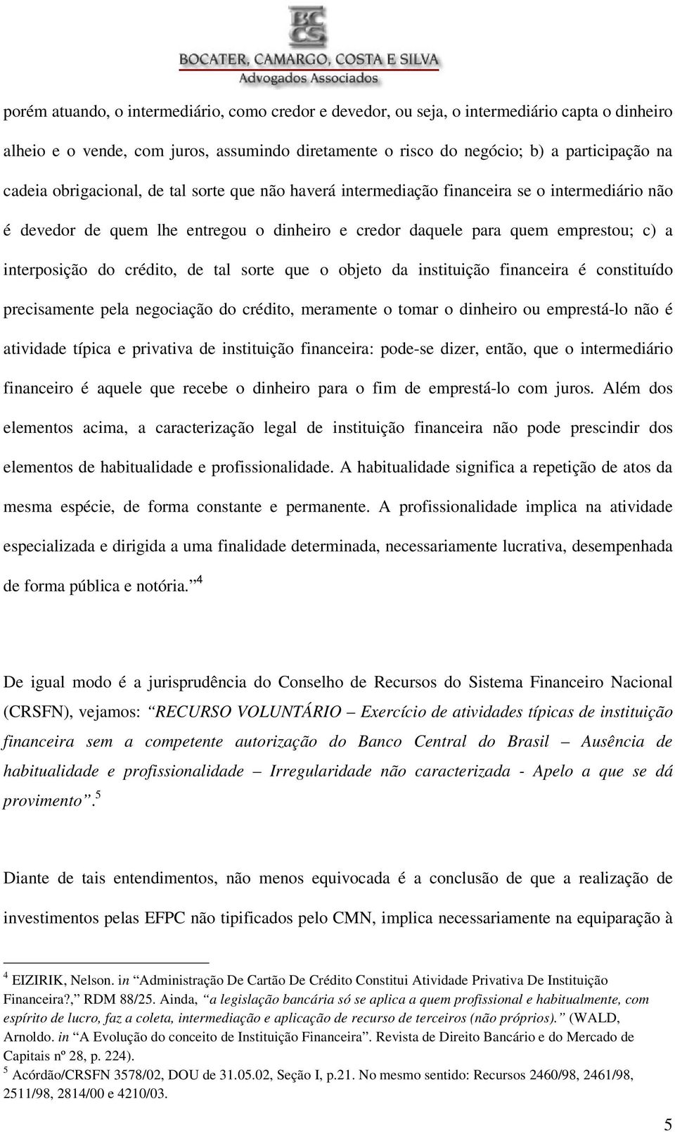 de tal sorte que o objeto da instituição financeira é constituído precisamente pela negociação do crédito, meramente o tomar o dinheiro ou emprestá-lo não é atividade típica e privativa de